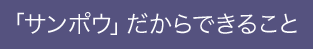 「サンポウ」だからできること